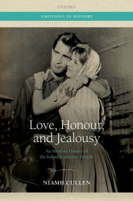 Title: Love, Honour, and Jealousy: An Intimate History of the Italian Economic Miracle, Author: Niamh Cullen