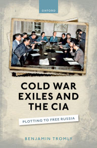 Title: Cold War Exiles and the CIA: Plotting to Free Russia, Author: Benjamin Tromly