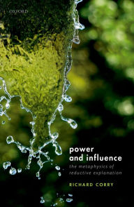 Title: Power and Influence: The Metaphysics of Reductive Explanation, Author: Richard Corry