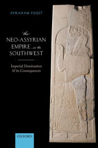 Title: The Neo-Assyrian Empire in the Southwest: Imperial Domination and its Consequences, Author: Avraham Faust