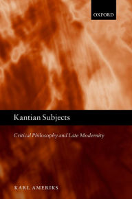 Title: Kantian Subjects: Critical Philosophy and Late Modernity, Author: Karl Ameriks