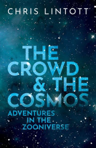 Title: The Crowd and the Cosmos: Adventures in the Zooniverse, Author: Chris Lintott