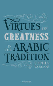 Title: Virtues of Greatness in the Arabic Tradition, Author: Sophia Vasalou