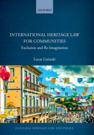 Title: International Heritage Law for Communities: Exclusion and Re-Imagination, Author: Lucas Lixinski