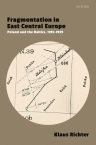 Title: Fragmentation in East Central Europe: Poland and the Baltics, 1915-1929, Author: Klaus Richter