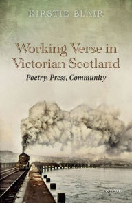 Title: Working Verse in Victorian Scotland: Poetry, Press, Community, Author: Kirstie Blair