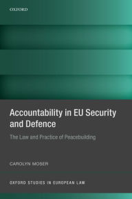 Title: Accountability in EU Security and Defence: The Law and Practice of Peacebuilding, Author: Carolyn Moser