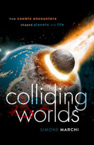 Title: Colliding Worlds: How Cosmic Encounters Shaped Planets and Life, Author: Simone Marchi