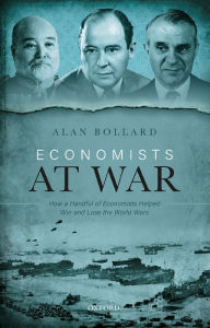 Title: Economists at War: How a Handful of Economists Helped Win and Lose the World Wars, Author: Alan Bollard