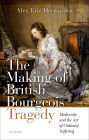 The Making of British Bourgeois Tragedy: Modernity and the Art of Ordinary Suffering