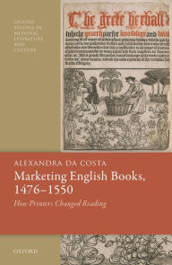 Title: Marketing English Books, 1476-1550: How Printers Changed Reading, Author: Alexandra da Costa