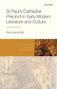 Title: St Paul's Cathedral Precinct in Early Modern Literature and Culture: Spatial Practices, Author: Roze Hentschell