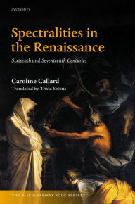 Title: Spectralities in the Renaissance: Sixteenth and Seventeenth Centuries, Author: Caroline Callard