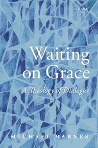 Title: Waiting on Grace: A Theology of Dialogue, Author: Michael Barnes