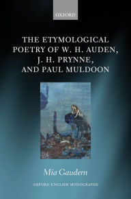 Title: The Etymological Poetry of W. H. Auden, J. H. Prynne, and Paul Muldoon, Author: Mia Gaudern