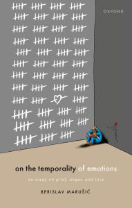 Title: On the Temporality of Emotions: An Essay on Grief, Anger, and Love, Author: Berislav Maru?i?