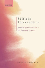 Title: Selfless Intervention: The Exercise of Jurisdiction in the Common Interest, Author: Cedric Ryngaert