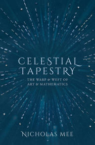 Title: Celestial Tapestry: The Warp and Weft of Art and Mathematics, Author: Nicholas Mee