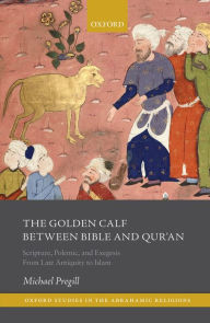 Title: The Golden Calf between Bible and Qur'an: Scripture, Polemic, and Exegesis from Late Antiquity to Islam, Author: Michael Pregill