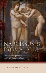 Title: Narcissus and Pygmalion: Illusion and Spectacle in Ovid's Metamorphoses, Author: Gianpiero Rosati