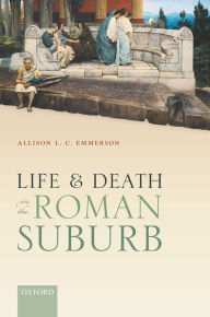 Title: Life and Death in the Roman Suburb, Author: Allison L. C. Emmerson