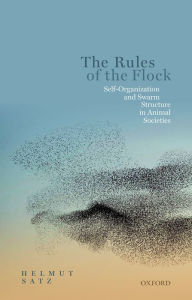 Title: The Rules of the Flock: Self-Organization and Swarm Structure in Animal Societies, Author: Helmut Satz