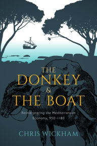 Title: The Donkey and the Boat: Reinterpreting the Mediterranean Economy, 950-1180, Author: Chris Wickham