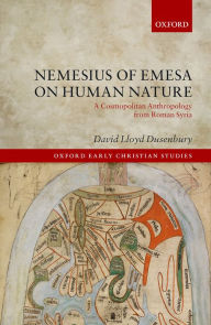 Title: Nemesius of Emesa on Human Nature: A Cosmopolitan Anthropology from Roman Syria, Author: David Lloyd Dusenbury
