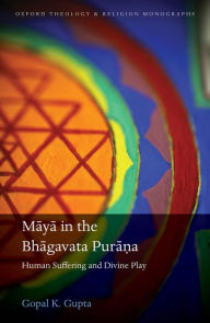 Title: Maya in the Bhagavata Pura?a: Human Suffering and Divine Play, Author: Gopal K. Gupta