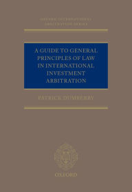 Title: A Guide to General Principles of Law in International Investment Arbitration, Author: Patrick Dumberry