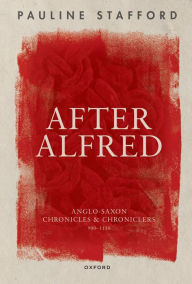 Title: After Alfred: Anglo-Saxon Chronicles and Chroniclers, 900-1150, Author: Pauline Stafford