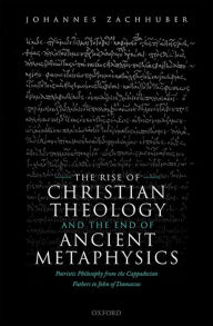 Title: The Rise of Christian Theology and the End of Ancient Metaphysics: Patristic Philosophy from the Cappadocian Fathers to John of Damascus, Author: Johannes Zachhuber