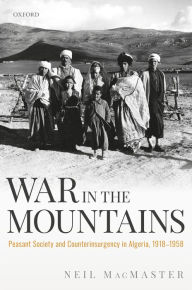 Title: War in the Mountains: Peasant Society and Counterinsurgency in Algeria, 1918-1958, Author: Neil Macmaster