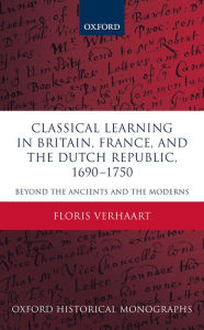 Title: Classical Learning in Britain, France, and the Dutch Republic, 1690-1750: Beyond the Ancients and the Moderns, Author: Floris Verhaart