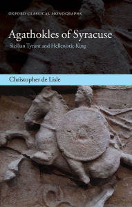 Title: Agathokles of Syracuse: Sicilian Tyrant and Hellenistic King, Author: Christopher de Lisle