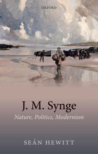 Title: J. M. Synge: Nature, Politics, Modernism, Author: Seán Hewitt