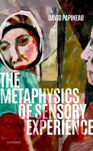 Title: The Metaphysics of Sensory Experience, Author: David Papineau