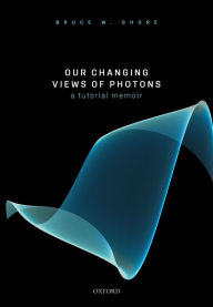 Title: Our Changing Views of Photons: A Tutorial Memoir, Author: Bruce W. Shore