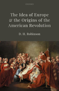 Title: The Idea of Europe and the Origins of the American Revolution, Author: D.H. Robinson