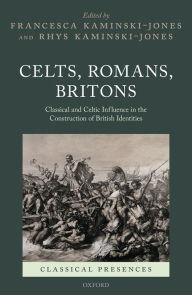 Title: Celts, Romans, Britons: Classical and Celtic Influence in the Construction of British Identities, Author: Francesca Kaminski-Jones