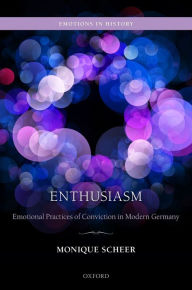 Title: Enthusiasm: Emotional Practices of Conviction in Modern Germany, Author: Monique Scheer