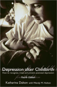 Title: Depression after Childbirth: How to Recognise, Treat, and Prevent Postnatal Depression / Edition 4, Author: Katherina Dalton