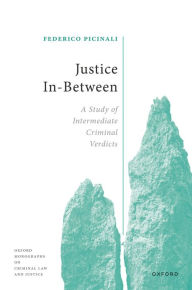 Title: Justice In-Between: A Study of Intermediate Criminal Verdicts, Author: Federico Picinali