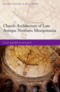 Title: Church Architecture of Late Antique Northern Mesopotamia, Author: Elif Keser Kayaalp
