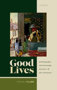 Title: Good Lives: Autobiography, Self-Knowledge, Narrative, and Self-Realization, Author: Samuel Clark