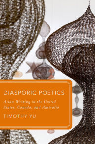 Title: Diasporic Poetics: Asian Writing in the United States, Canada, and Australia, Author: Timothy Yu