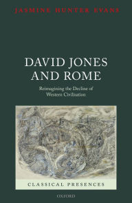 Title: David Jones and Rome: Reimagining the Decline of Western Civilisation, Author: Jasmine Hunter Evans