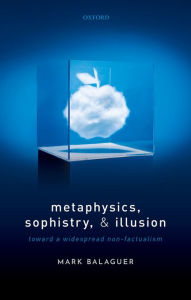 Title: Metaphysics, Sophistry, and Illusion: Toward a Widespread Non-Factualism, Author: Mark Balaguer