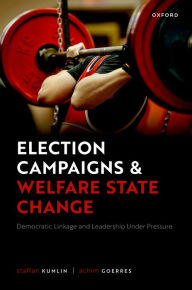 Title: Election Campaigns and Welfare State Change: Democratic Linkage and Leadership Under Pressure, Author: Staffan Kumlin