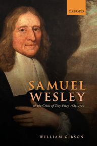 Title: Samuel Wesley and the Crisis of Tory Piety, 1685-1720, Author: William Gibson